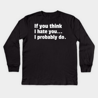 If You Think I Hate You I Probably Do. Funny Sarcastic NSFW Rude Inappropriate Saying Kids Long Sleeve T-Shirt